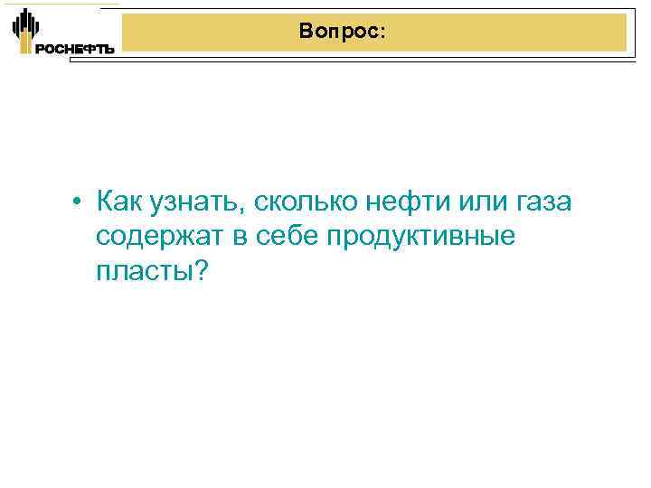 Вопрос: • Как узнать, сколько нефти или газа содержат в себе продуктивные пласты? 