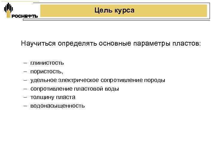 Цель курса Научиться определять основные параметры пластов: – – – глинистость пористость, удельное электрическое