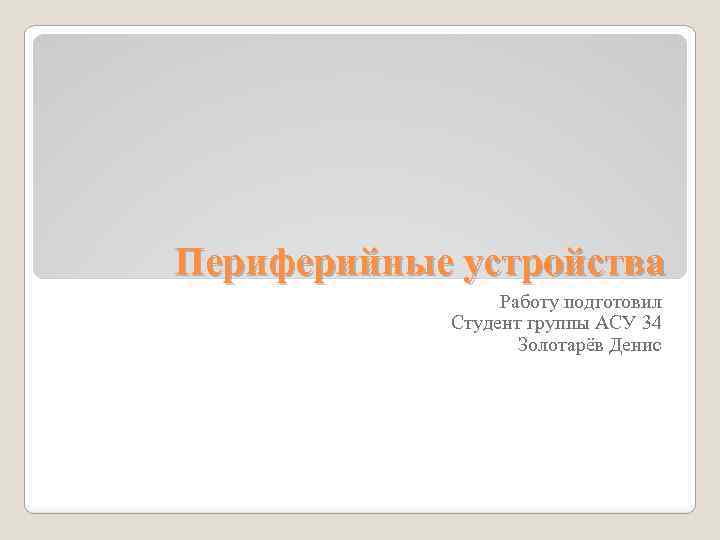 Периферийные устройства Работу подготовил Студент группы АСУ 34 Золотарёв Денис 