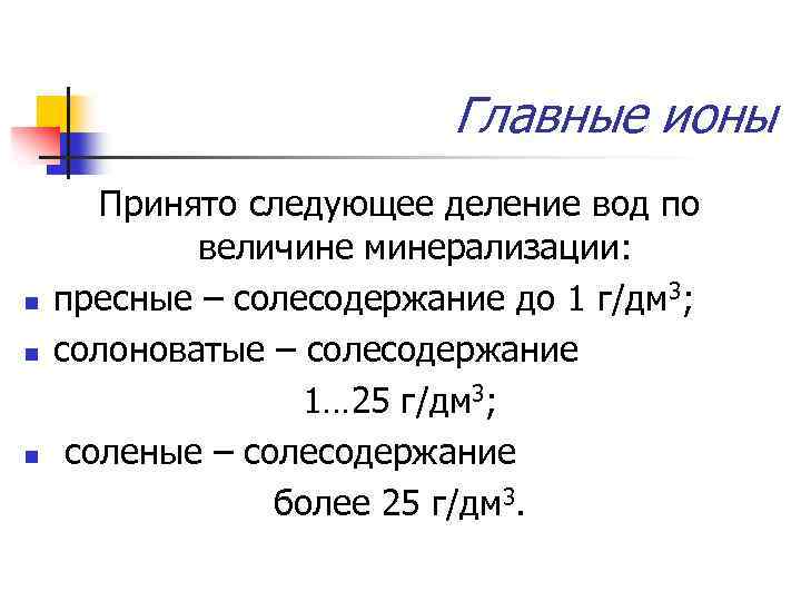 Главные ионы n n n Принято следующее деление вод по величине минерализации: пресные –