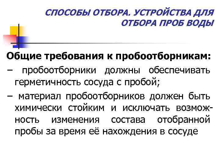 СПОСОБЫ ОТБОРА. УСТРОЙСТВА ДЛЯ ОТБОРА ПРОБ ВОДЫ Общие требования к пробоотборникам: − пробоотборники должны