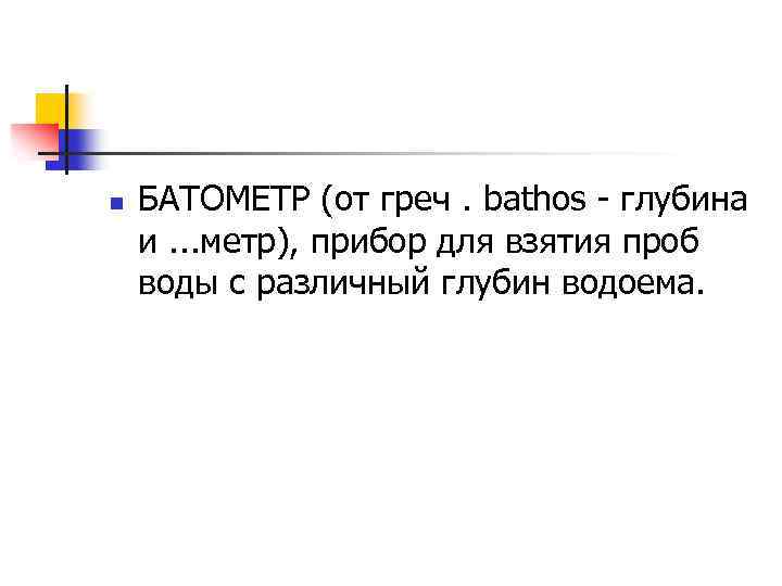 n БАТОМЕТР (от греч. bathos - глубина и. . . метр), прибор для взятия