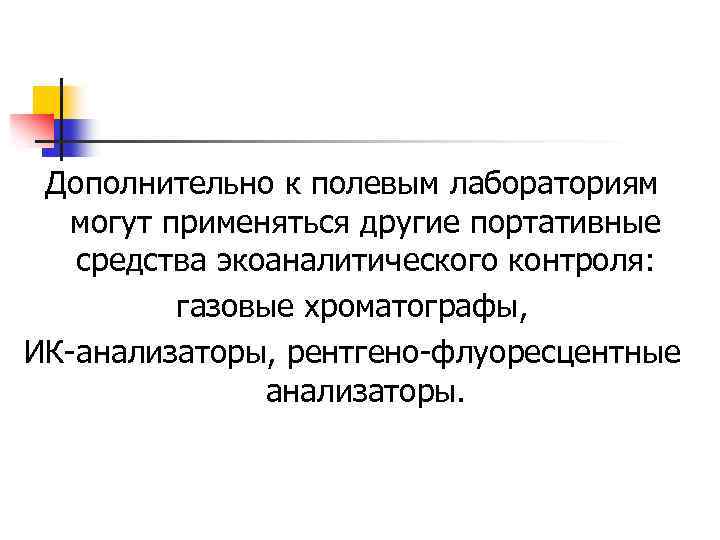 Дополнительно к полевым лабораториям могут применяться другие портативные средства экоаналитического контроля: газовые хроматографы, ИК-анализаторы,