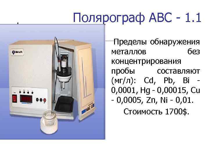 Полярограф АВС - 1. 1 Пределы обнаружения металлов без концентрирования пробы составляют (мг/л): Cd,