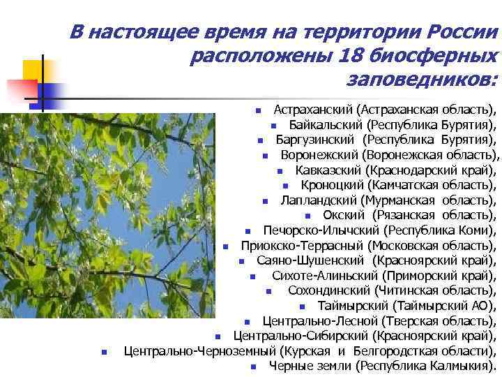 В настоящее время на территории России расположены 18 биосферных заповедников: Астраханский (Астраханская область), n