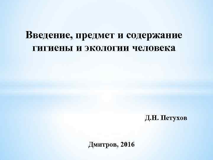 Введение, предмет и содержание гигиены и экологии человека Д. Н. Петухов Дмитров, 2016 