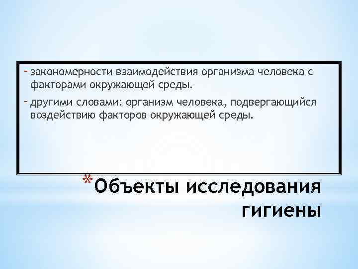 - закономерности взаимодействия организма человека с факторами окружающей среды. - другими словами: организм человека,