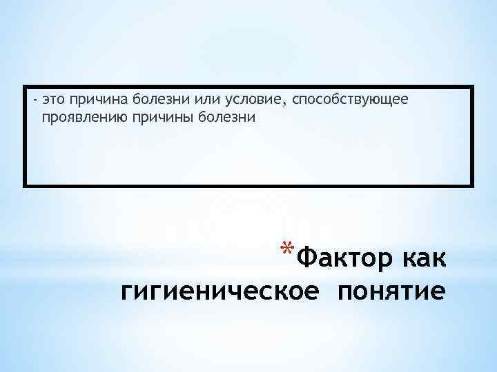 - это причина болезни или условие, способствующее проявлению причины болезни *Фактор как гигиеническое понятие