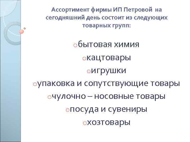 Ассортимент фирмы ИП Петровой на сегодняшний день состоит из следующих товарных групп: oбытовая химия