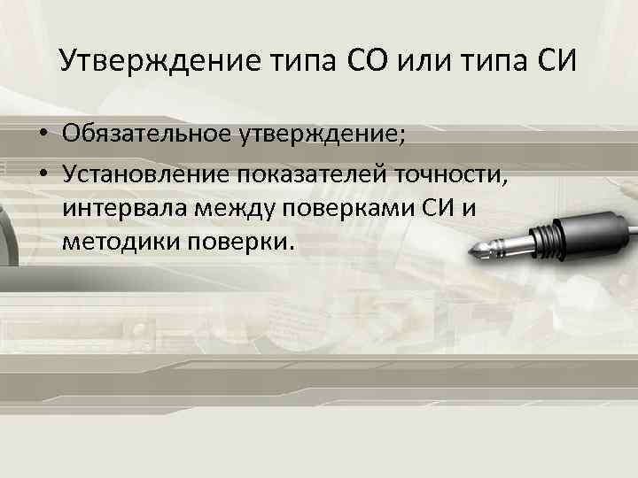 Утверждение типа СО или типа СИ • Обязательное утверждение; • Установление показателей точности, интервала