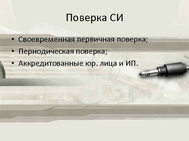 Поверка СИ • Своевременная первичная поверка; • Периодическая поверка; • Аккредитованные юр. лица и