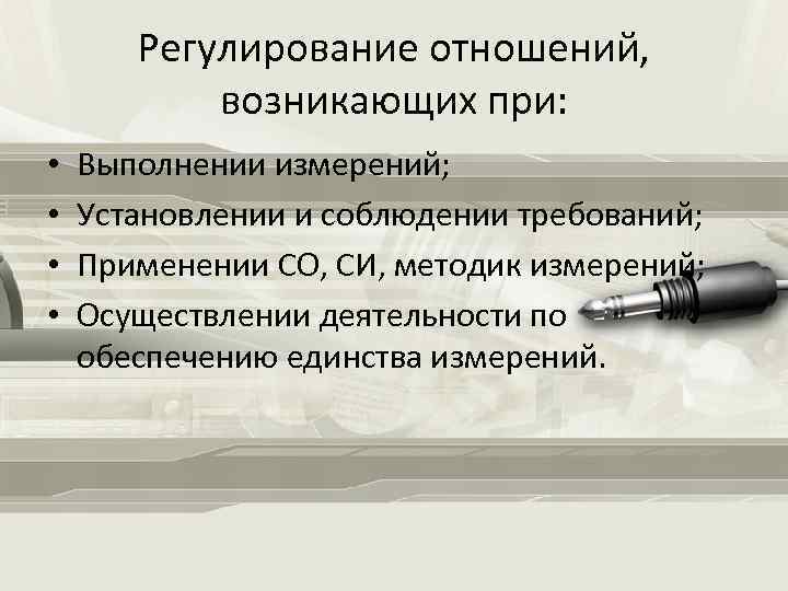 Регулирование отношений, возникающих при: • • Выполнении измерений; Установлении и соблюдении требований; Применении СО,