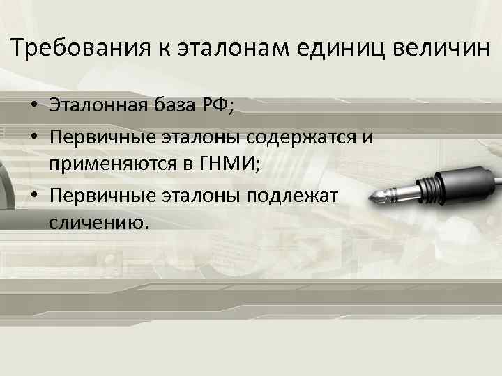 Требования к эталонам единиц величин • Эталонная база РФ; • Первичные эталоны содержатся и