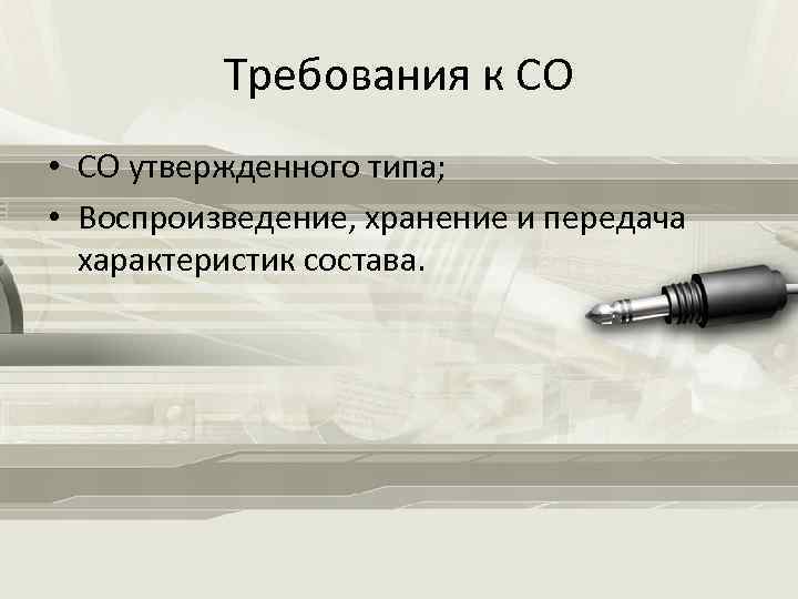 Требования к СО • СО утвержденного типа; • Воспроизведение, хранение и передача характеристик состава.