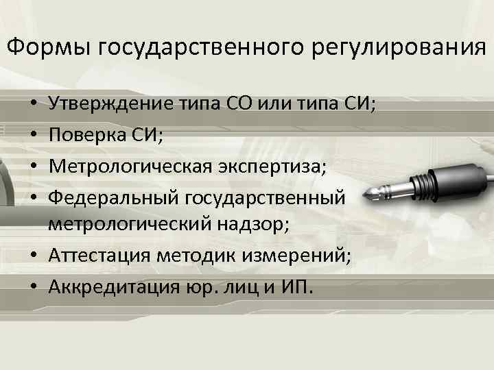 Формы государственного регулирования Утверждение типа СО или типа СИ; Поверка СИ; Метрологическая экспертиза; Федеральный