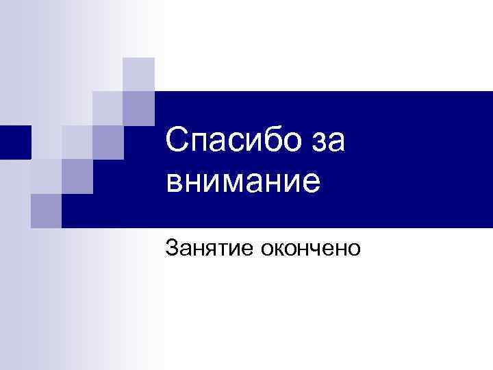 Спасибо за внимание Занятие окончено 