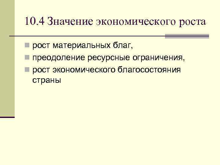 10. 4 Значение экономического роста n рост материальных благ, n преодоление ресурсные ограничения, n