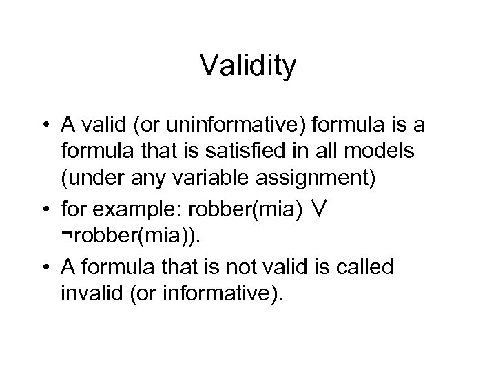 Validity • A valid (or uninformative) formula is a formula that is satisfied in