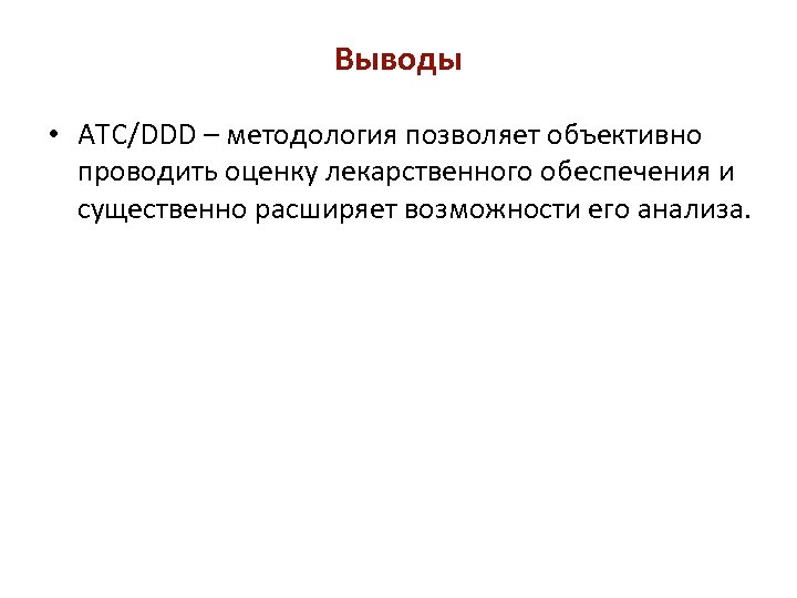 Выводы • АТС/DDD – методология позволяет объективно проводить оценку лекарственного обеспечения и существенно расширяет