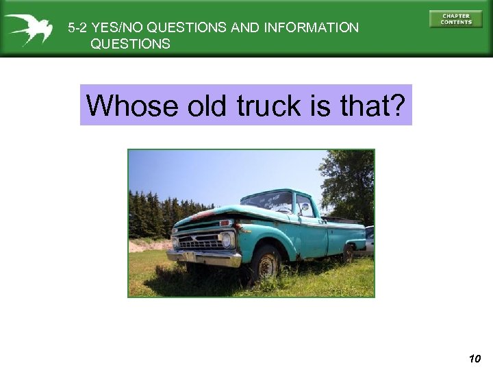 5 -2 YES/NO QUESTIONS AND INFORMATION QUESTIONS Whose old truck is that? 10 