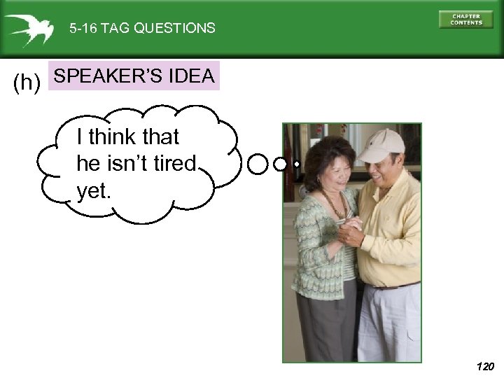 5 -16 TAG QUESTIONS (h) SPEAKER’S IDEA I think that he isn’t tired yet.