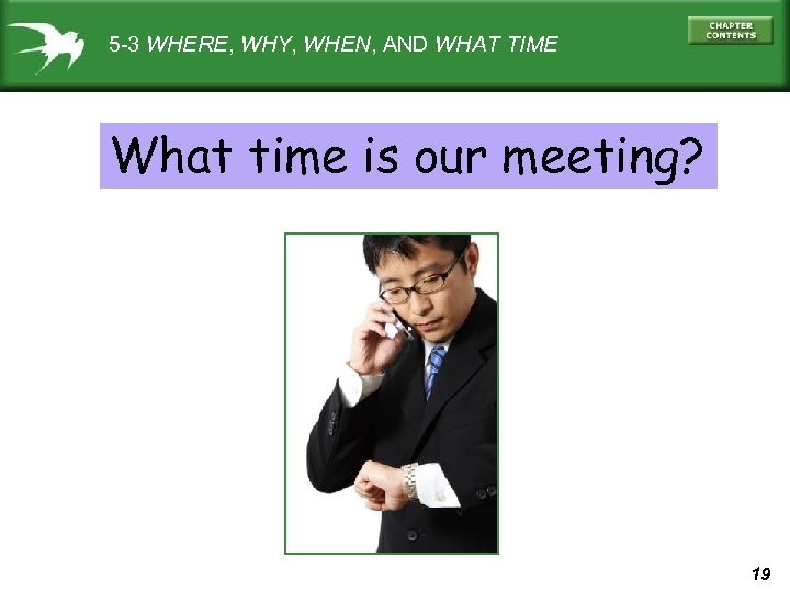 5 -3 WHERE, WHY, WHEN, AND WHAT TIME What time is our meeting? 19