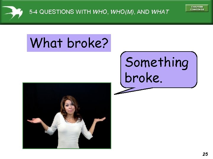 5 -4 QUESTIONS WITH WHO, WHO(M), AND WHAT What broke? Something broke. 25 