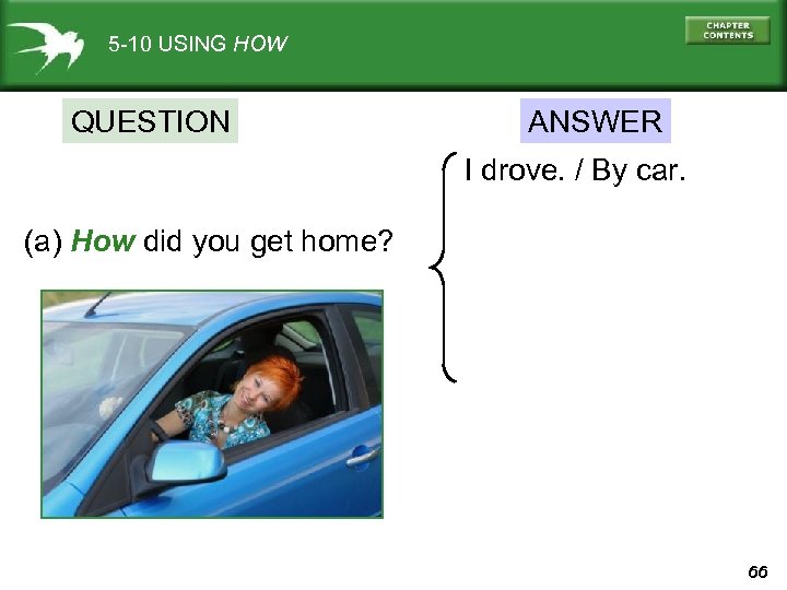 5 -10 USING HOW QUESTION ANSWER I drove. / By car. (a) How did