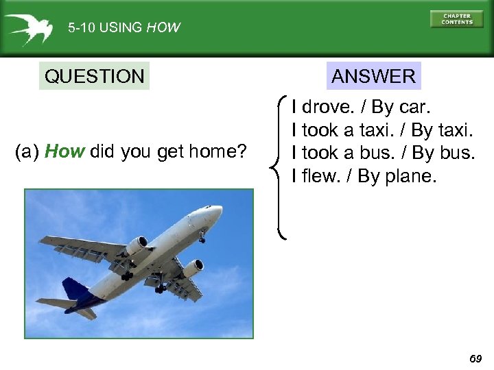 5 -10 USING HOW QUESTION (a) How did you get home? ANSWER I drove.