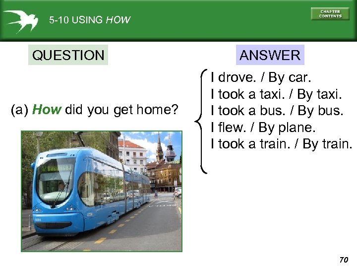 5 -10 USING HOW QUESTION (a) How did you get home? ANSWER I drove.