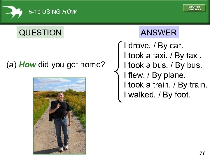 5 -10 USING HOW QUESTION (a) How did you get home? ANSWER I drove.