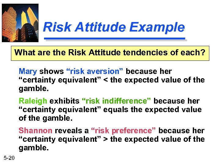 Risk Attitude Example What are the Risk Attitude tendencies of each? Mary shows “risk