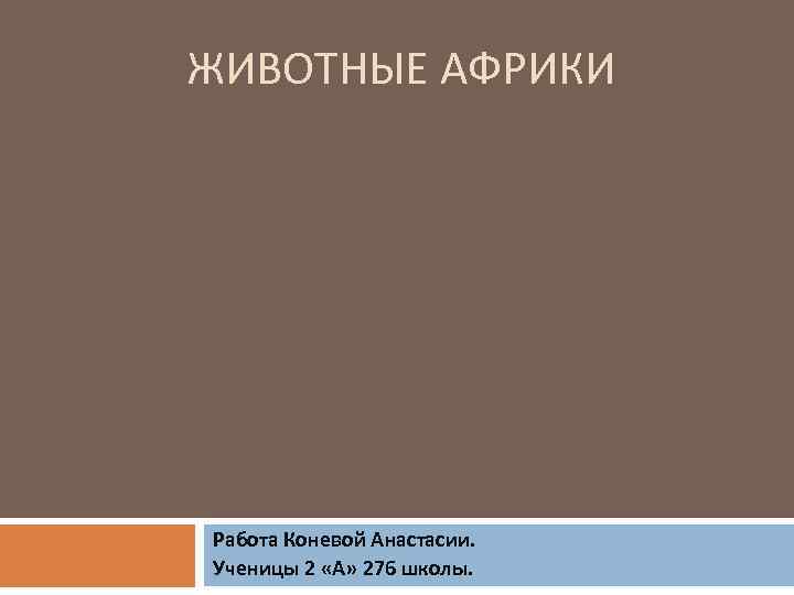 ЖИВОТНЫЕ АФРИКИ Работа Коневой Анастасии. Ученицы 2 «А» 276 школы. 