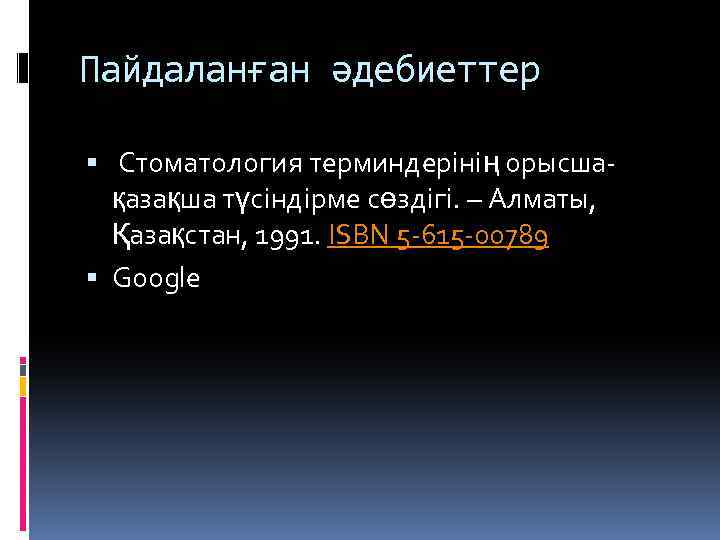 Пайдаланған әдебиеттер Стоматология терминдерінің орысшақазақша түсіндірме сөздігі. – Алматы, Қазақстан, 1991. ISBN 5 -615