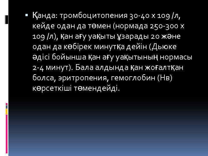  Қанда: тромбоцитопения 30 -40 х 109 /л, кейде одан да төмен (нормада 250