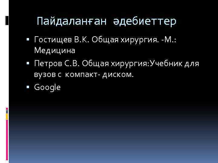 Пайдаланған әдебиеттер Гостищев В. К. Общая хирургия. -М. : Медицина Петров С. В. Общая