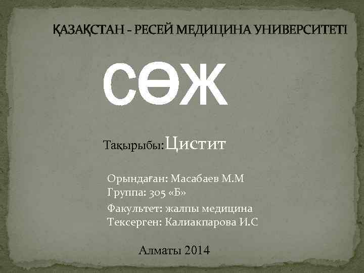 ҚАЗАҚСТАН - РЕСЕЙ МЕДИЦИНА УНИВЕРСИТЕТІ СӨЖ Тақырыбы: Цистит Орындаған: Масабаев М. М Группа: 305