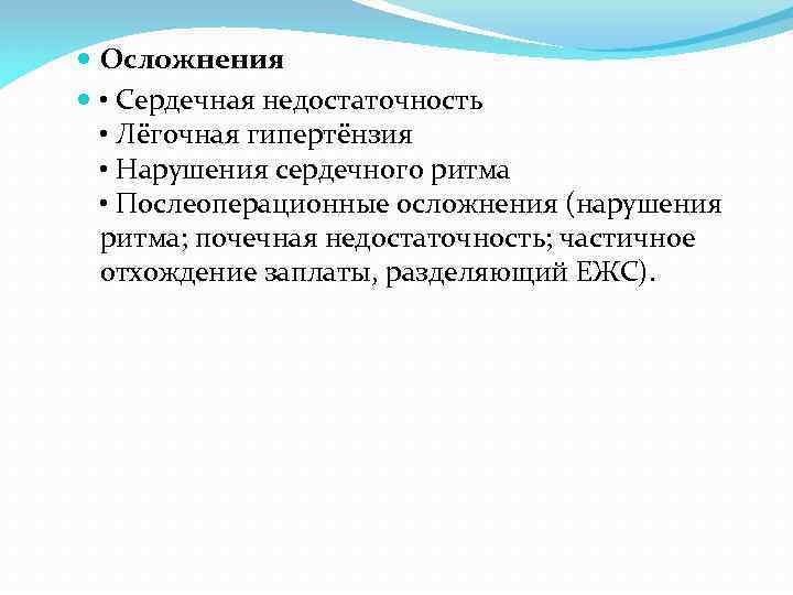  Осложнения • Сердечная недостаточность • Лёгочная гипертёнзия • Нарушения сердечного ритма • Послеоперационные