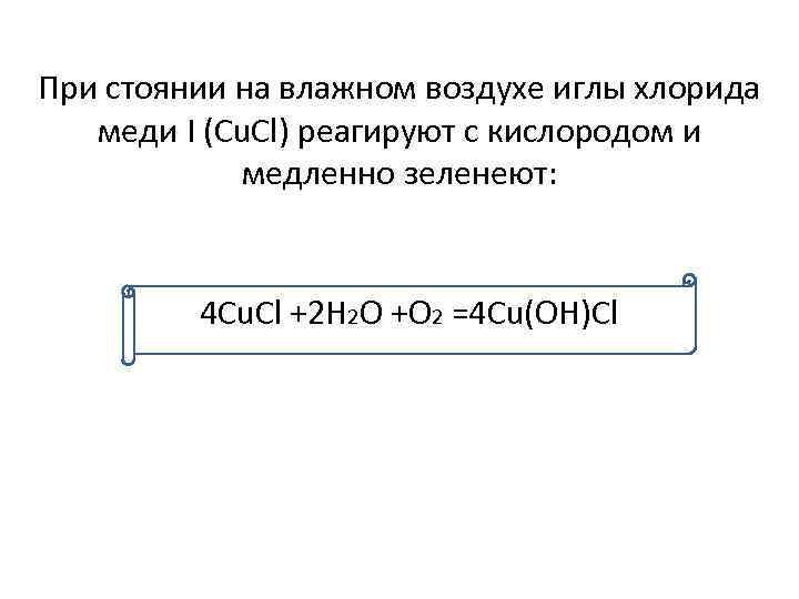 При стоянии на влажном воздухе иглы хлорида меди I (Cu. Cl) реагируют с кислородом