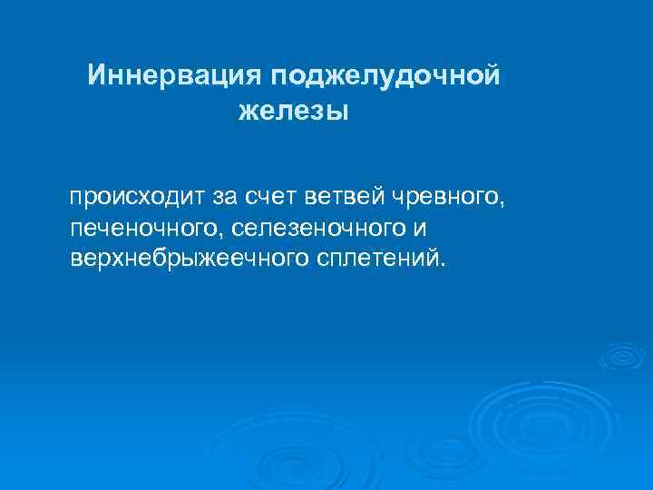 Иннервация поджелудочной железы происходит за счет ветвей чревного, печеночного, селезеночного и верхнебрыжеечного сплетений. 