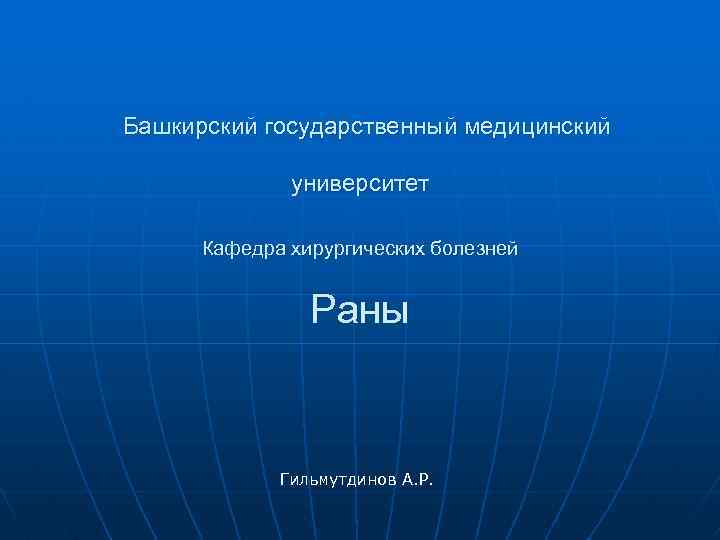 Башкирский государственный медицинский университет Кафедра хирургических болезней Раны Гильмутдинов А. Р. 