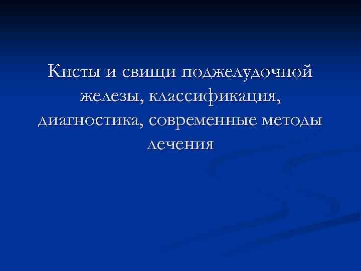 Кисты и свищи поджелудочной железы, классификация, диагностика, современные методы лечения 