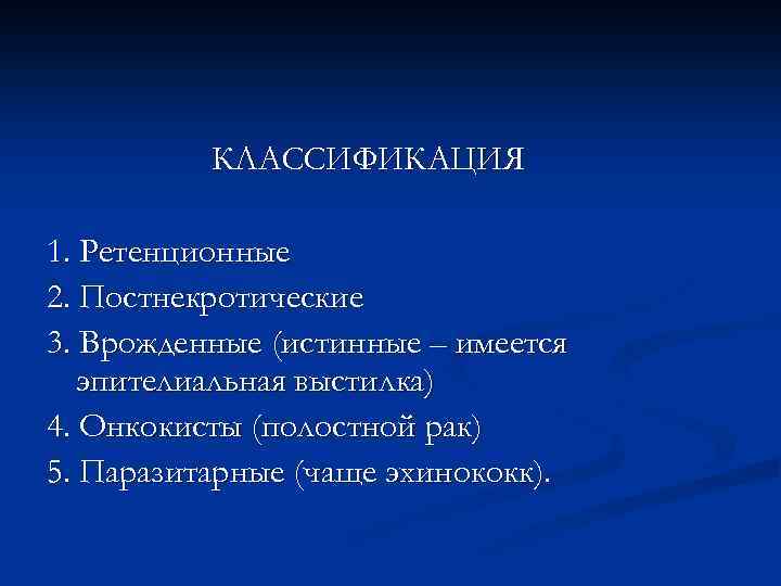 КЛАССИФИКАЦИЯ 1. Ретенционные 2. Постнекротические 3. Врожденные (истинные – имеется эпителиальная выстилка) 4. Онкокисты