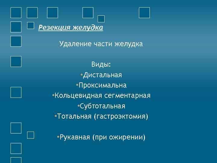 Резекция желудка Удаление части желудка Виды: • Дистальная • Проксимальна • Кольцевидная сегментарная •