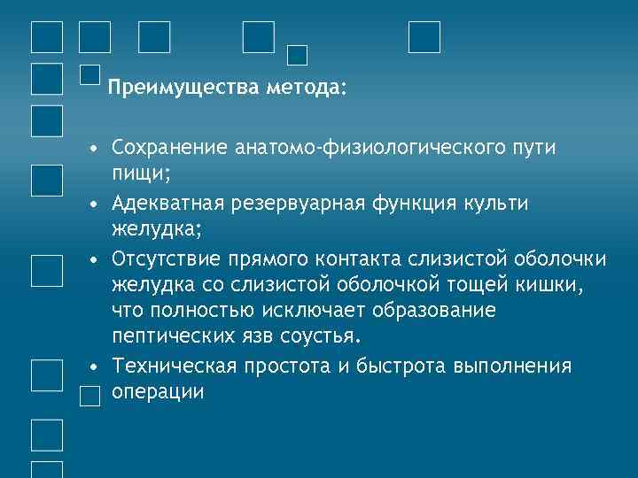 Преимущества метода: • Сохранение анатомо-физиологического пути пищи; • Адекватная резервуарная функция культи желудка; •