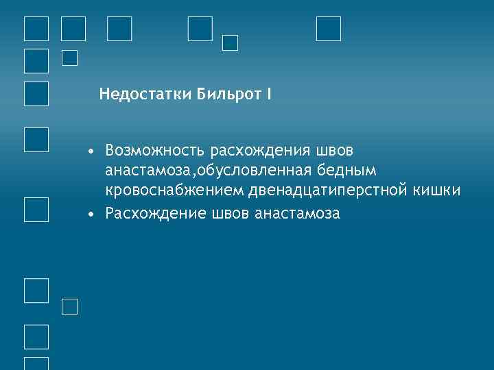 Недостатки Бильрот I • Возможность расхождения швов анастамоза, обусловленная бедным кровоснабжением двенадцатиперстной кишки •