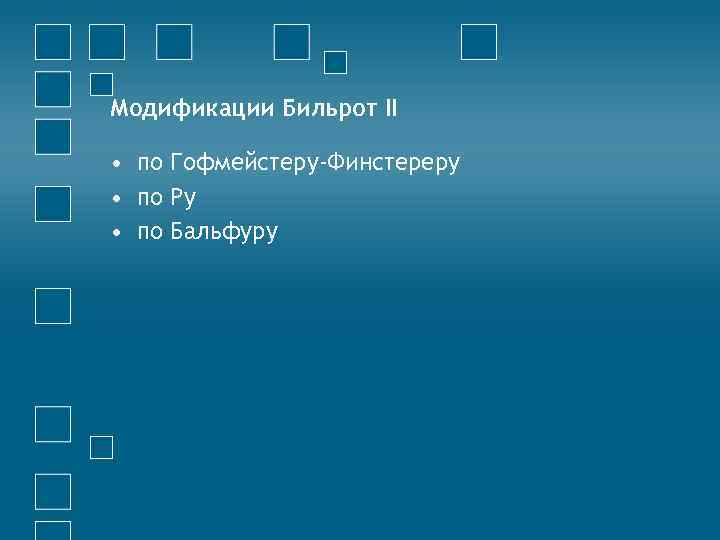 Модификации Бильрот II • по Гофмейстеру-Финстереру • по Ру • по Бальфуру 