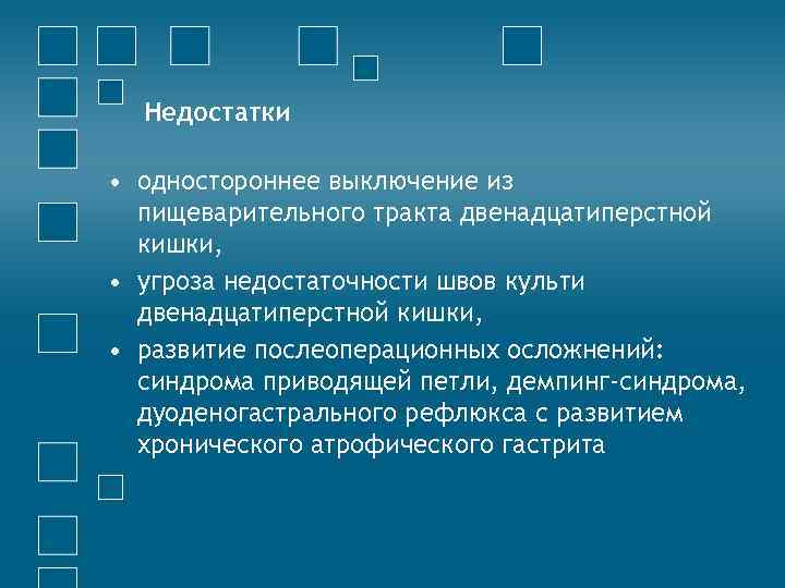 Недостатки • одностороннее выключение из пищеварительного тракта двенадцатиперстной кишки, • угроза недостаточности швов культи