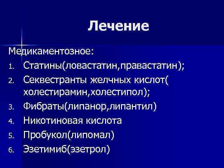 Лечение Медикаментозное: 1. Статины(ловастатин, правастатин); 2. Секвестранты желчных кислот( холестирамин, холестипол); 3. Фибраты(липанор, липантил)