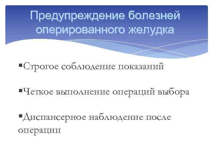 Предупреждение болезней оперированного желудка §Строгое соблюдение показаний §Четкое выполнение операций выбора §Диспансерное наблюдение после